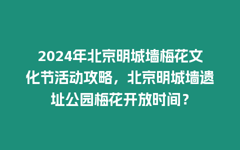 2024年北京明城墻梅花文化節(jié)活動攻略，北京明城墻遺址公園梅花開放時間？