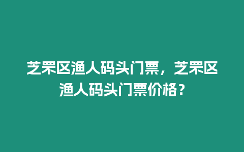 芝罘區漁人碼頭門票，芝罘區漁人碼頭門票價格？