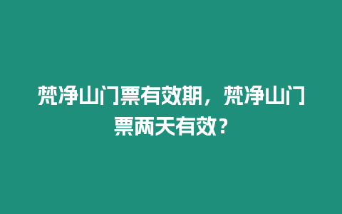 梵凈山門票有效期，梵凈山門票兩天有效？