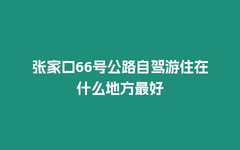 張家口66號公路自駕游住在什么地方最好