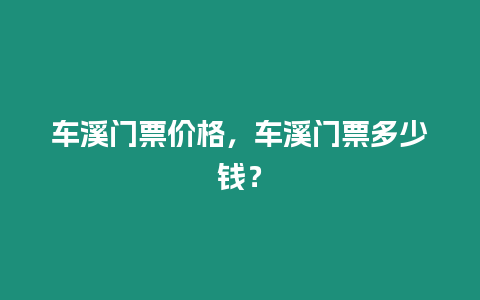 車溪門票價格，車溪門票多少錢？