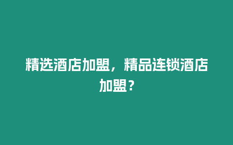 精選酒店加盟，精品連鎖酒店加盟？