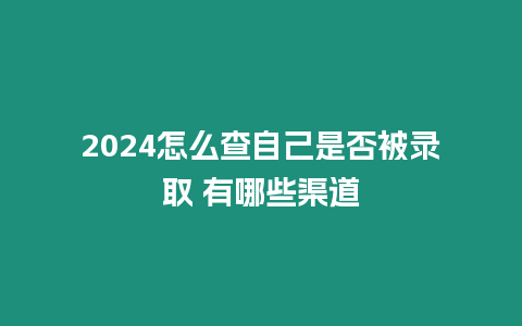 2024怎么查自己是否被錄取 有哪些渠道