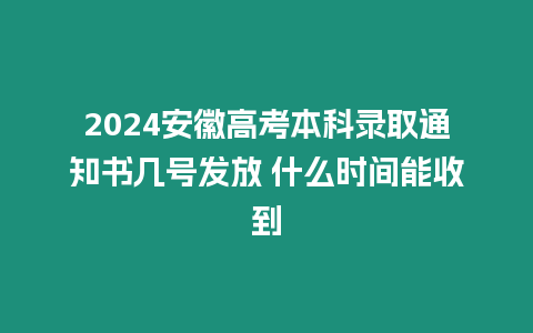 2024安徽高考本科錄取通知書(shū)幾號(hào)發(fā)放 什么時(shí)間能收到