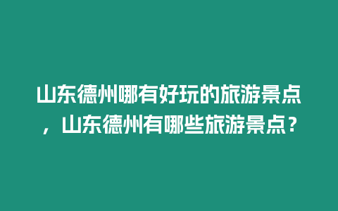 山東德州哪有好玩的旅游景點(diǎn)，山東德州有哪些旅游景點(diǎn)？