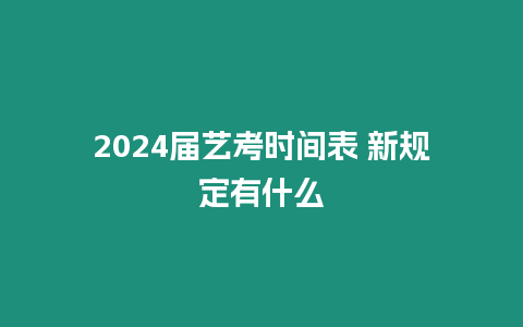 2024屆藝考時間表 新規定有什么