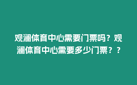 觀瀾體育中心需要門票嗎？觀瀾體育中心需要多少門票？？