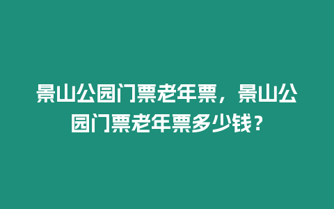 景山公園門票老年票，景山公園門票老年票多少錢？