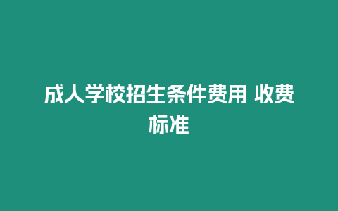 成人學校招生條件費用 收費標準