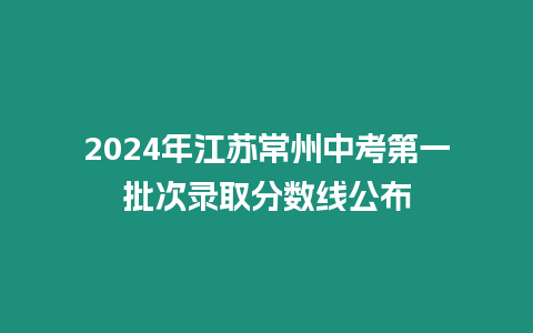 2024年江蘇常州中考第一批次錄取分數線公布