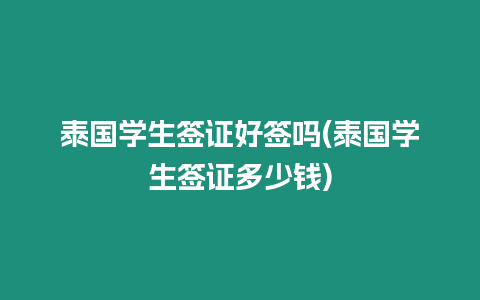 泰國學生簽證好簽嗎(泰國學生簽證多少錢)