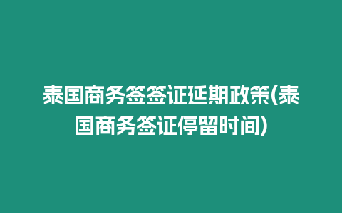 泰國(guó)商務(wù)簽簽證延期政策(泰國(guó)商務(wù)簽證停留時(shí)間)