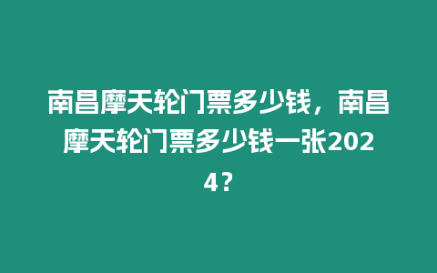 南昌摩天輪門票多少錢，南昌摩天輪門票多少錢一張2024？