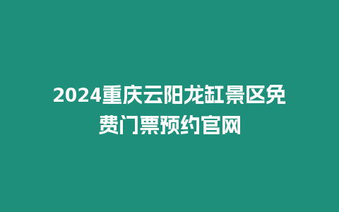 2024重慶云陽龍缸景區(qū)免費(fèi)門票預(yù)約官網(wǎng)