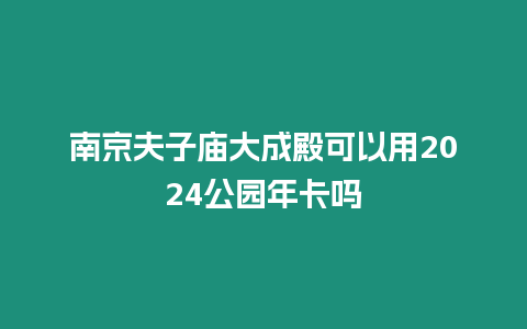 南京夫子廟大成殿可以用2024公園年卡嗎