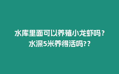 水庫里面可以養殖小龍蝦嗎？水深5米養得活嗎?？