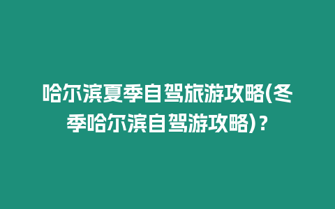 哈爾濱夏季自駕旅游攻略(冬季哈爾濱自駕游攻略)？