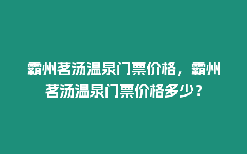 霸州茗湯溫泉門票價格，霸州茗湯溫泉門票價格多少？