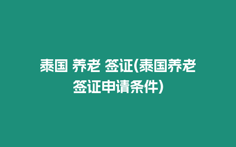 泰國 養老 簽證(泰國養老簽證申請條件)