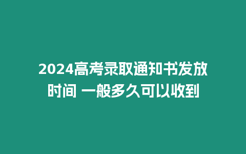 2024高考錄取通知書發放時間 一般多久可以收到