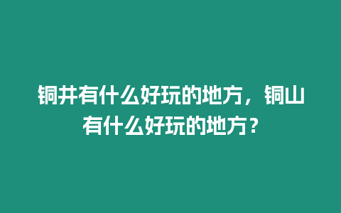 銅井有什么好玩的地方，銅山有什么好玩的地方？