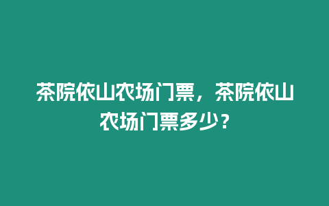 茶院依山農場門票，茶院依山農場門票多少？