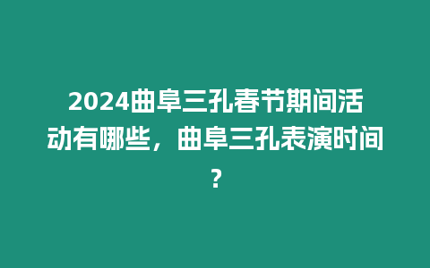 2024曲阜三孔春節期間活動有哪些，曲阜三孔表演時間？