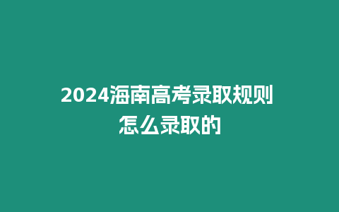 2024海南高考錄取規(guī)則 怎么錄取的