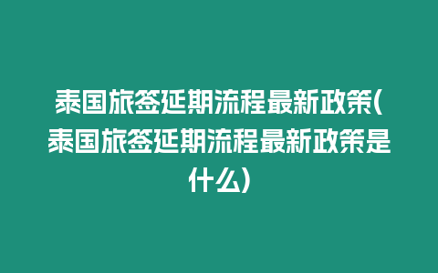 泰國旅簽延期流程最新政策(泰國旅簽延期流程最新政策是什么)