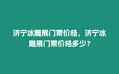 濟寧冰雕展門票價格，濟寧冰雕展門票價格多少？