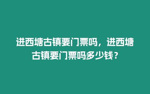 進西塘古鎮(zhèn)要門票嗎，進西塘古鎮(zhèn)要門票嗎多少錢？