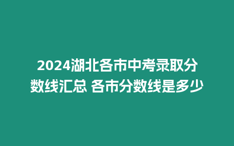 2024湖北各市中考錄取分數線匯總 各市分數線是多少