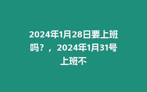 2024年1月28日要上班嗎？，2024年1月31號上班不