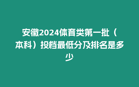 安徽2024體育類第一批（本科）投檔最低分及排名是多少