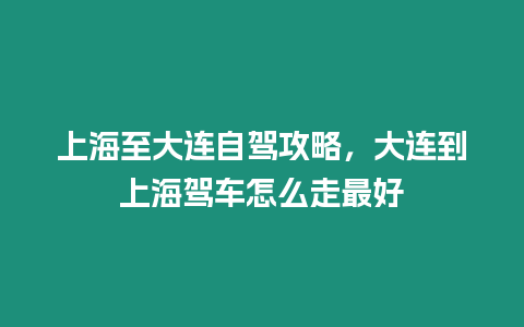 上海至大連自駕攻略，大連到上海駕車怎么走最好