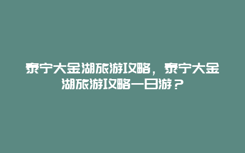 泰寧大金湖旅游攻略，泰寧大金湖旅游攻略一日游？