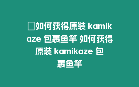 ?如何獲得原裝 kamikaze 包裹魚竿 如何獲得原裝 kamikaze 包裹魚竿