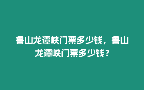 魯山龍譚峽門票多少錢，魯山龍譚峽門票多少錢？