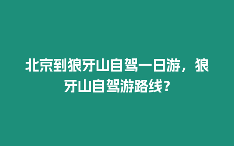 北京到狼牙山自駕一日游，狼牙山自駕游路線？