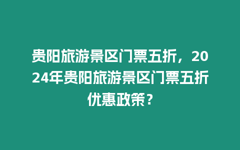 貴陽旅游景區門票五折，2024年貴陽旅游景區門票五折優惠政策？