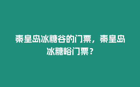 秦皇島冰糖谷的門票，秦皇島冰糖峪門票？