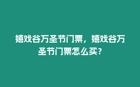 嬉戲谷萬(wàn)圣節(jié)門票，嬉戲谷萬(wàn)圣節(jié)門票怎么買？