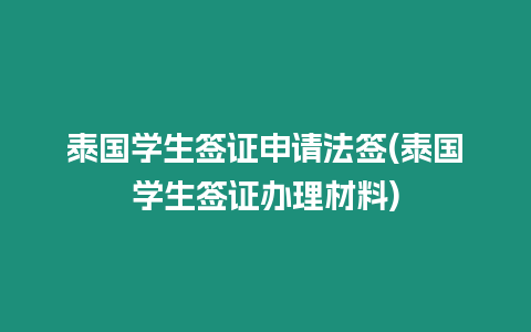 泰國學生簽證申請法簽(泰國學生簽證辦理材料)