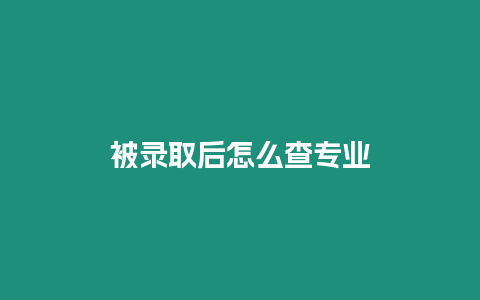 被錄取后怎么查專業