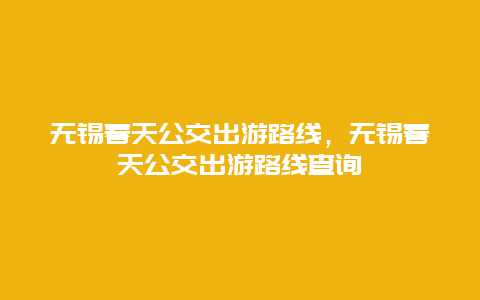 無錫春天公交出游路線，無錫春天公交出游路線查詢