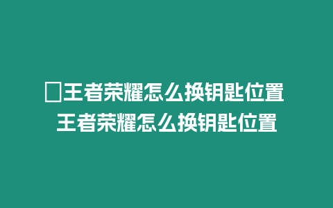 ?王者榮耀怎么換鑰匙位置 王者榮耀怎么換鑰匙位置