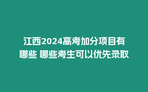 江西2024高考加分項目有哪些 哪些考生可以優先錄取