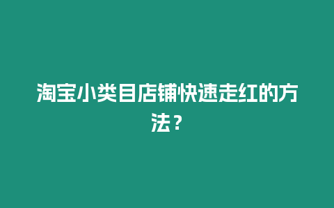 淘寶小類目店鋪快速走紅的方法？