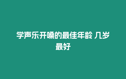 學聲樂開嗓的最佳年齡 幾歲最好