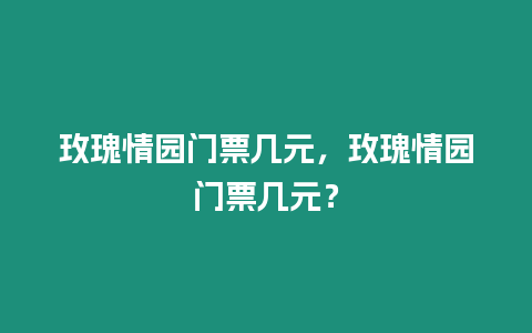 玫瑰情園門票幾元，玫瑰情園門票幾元？